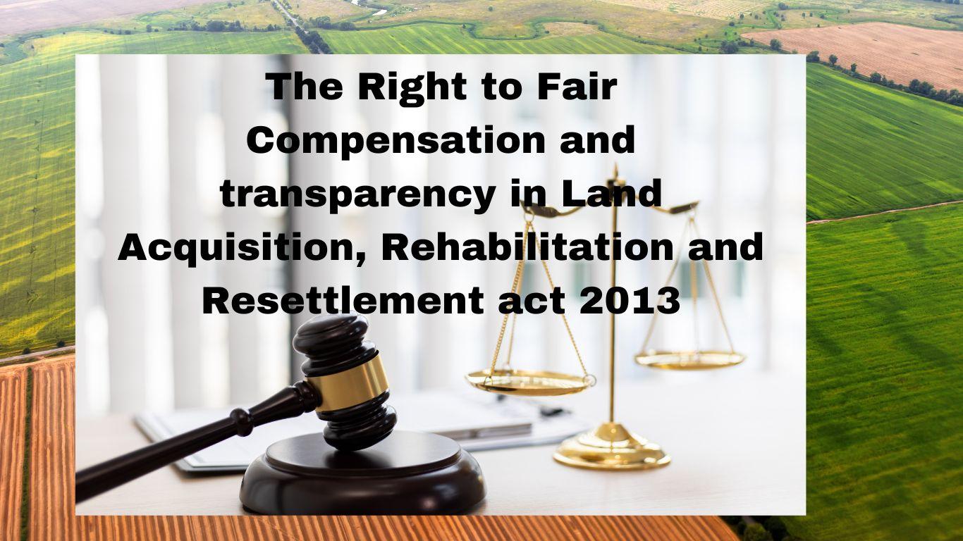 The Right to Fair Compensation and transparency in Land Acquisition, Rehabilitation and Resettlement act 2013